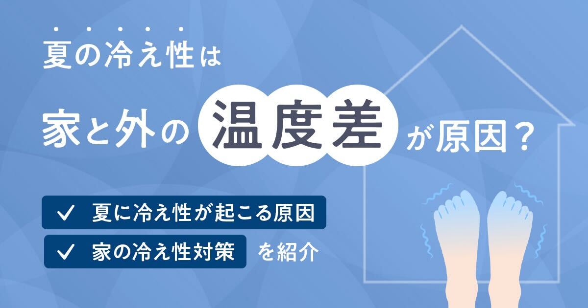 夏の冷え性は、家と外の温度差が原因？夏に冷え性が起こる原因、家の冷え性対策を紹介