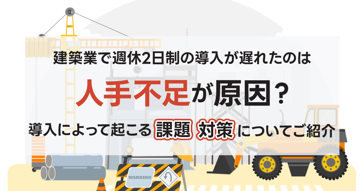 建設業で週休2日制の導入が遅れたのは、人手不足が原因？導入によって起こる課題、対策について紹介