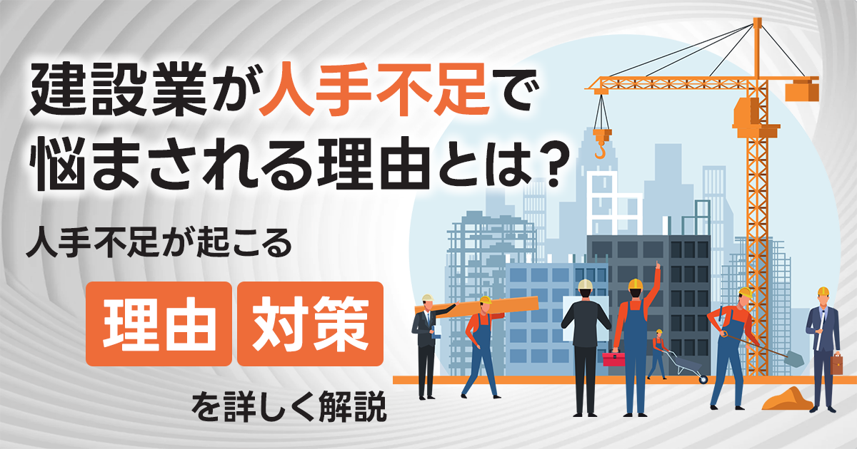 建設業が人手不足で悩まされる理由とは？人手不足が起こる理由、対策を詳しく解説