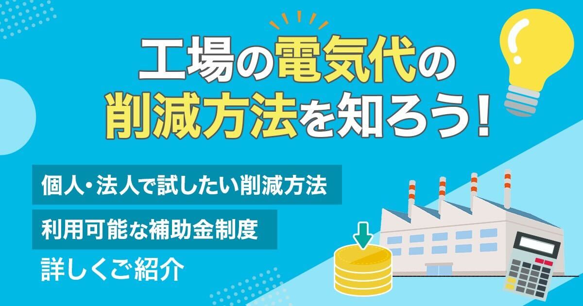 工場の電気代の削減方法を知ろう！個人・法人で試したい削減方法と利用可能な補助金制度